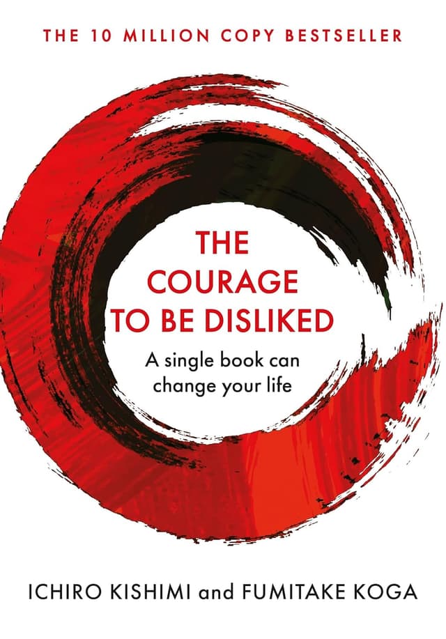 Cover of the book The Courage to Be Disliked: How to Free Yourself, Change Your Life and Achieve Real Happiness